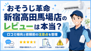おそうじ革命 新宿高田馬場店のレビューは本当？口コミ傾向と依頼前の注意点を整理